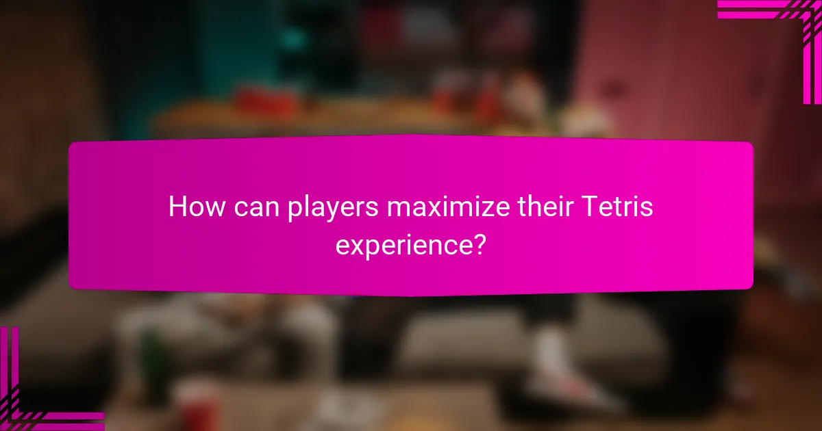 How can players maximize their Tetris experience?