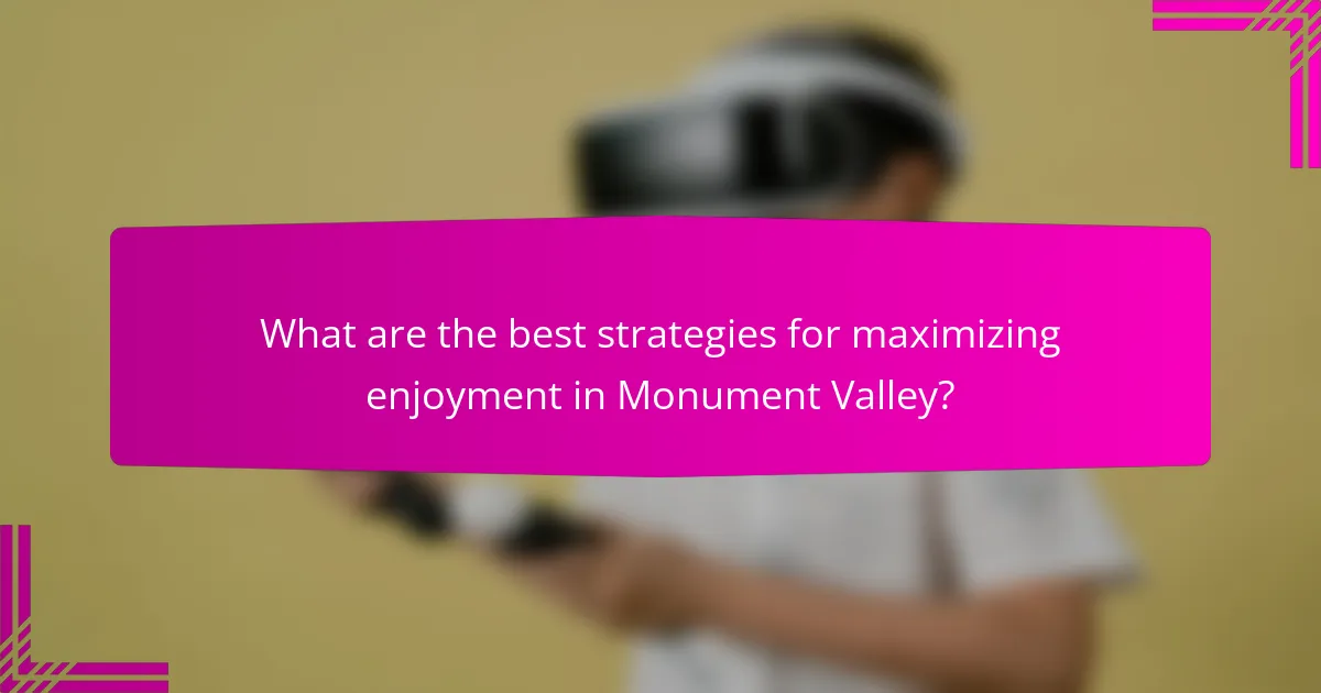 What are the best strategies for maximizing enjoyment in Monument Valley?