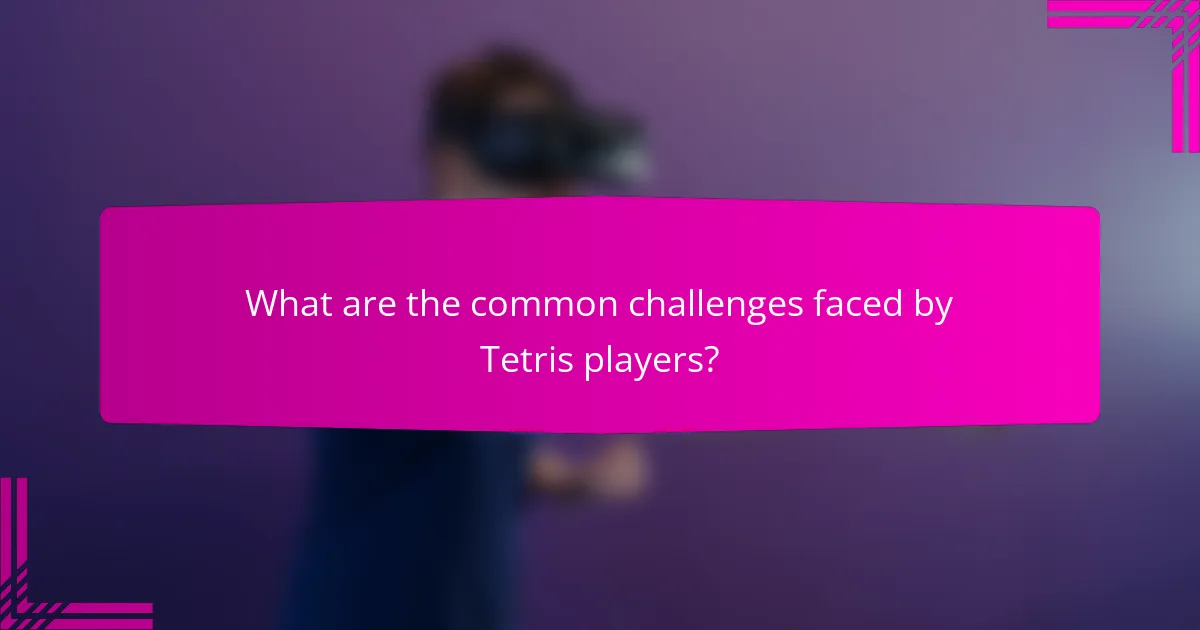 What are the common challenges faced by Tetris players?