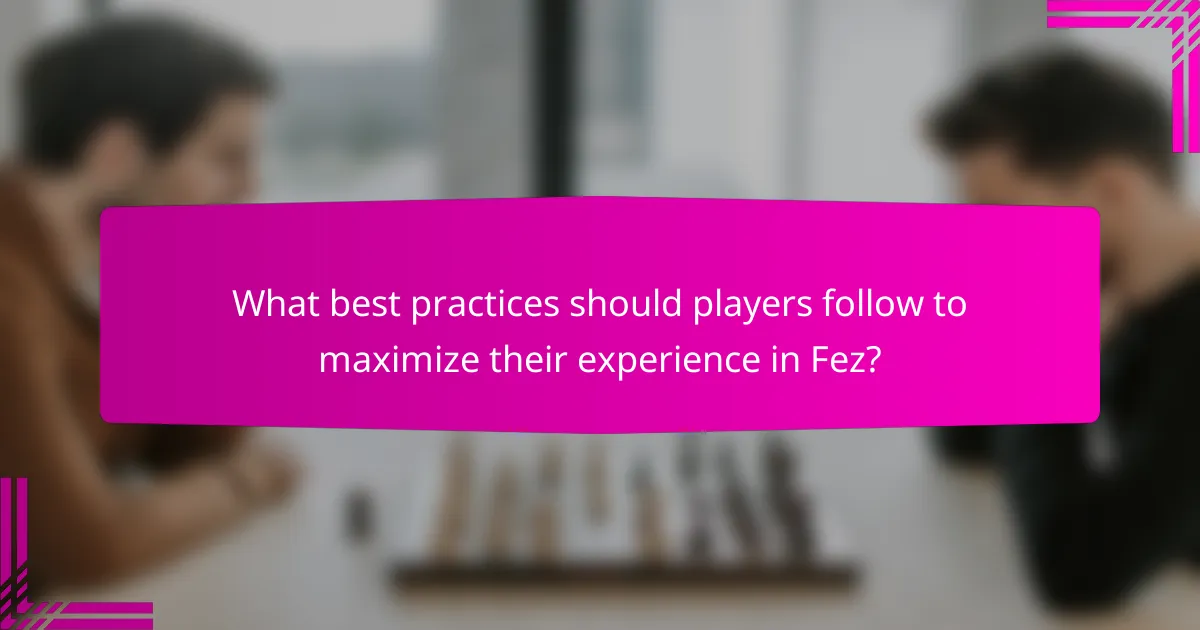 What best practices should players follow to maximize their experience in Fez?