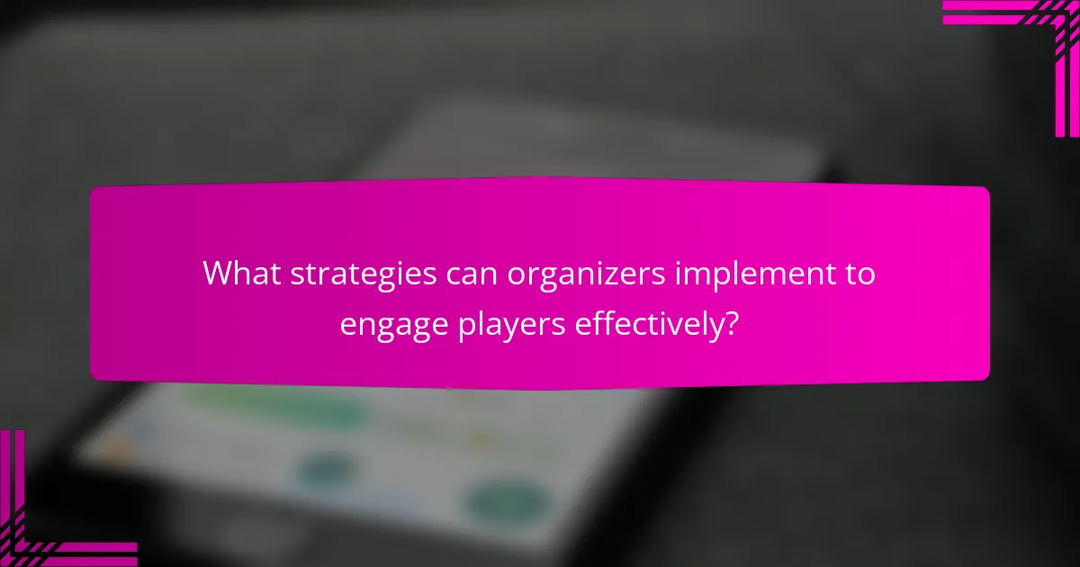 What strategies can organizers implement to engage players effectively?