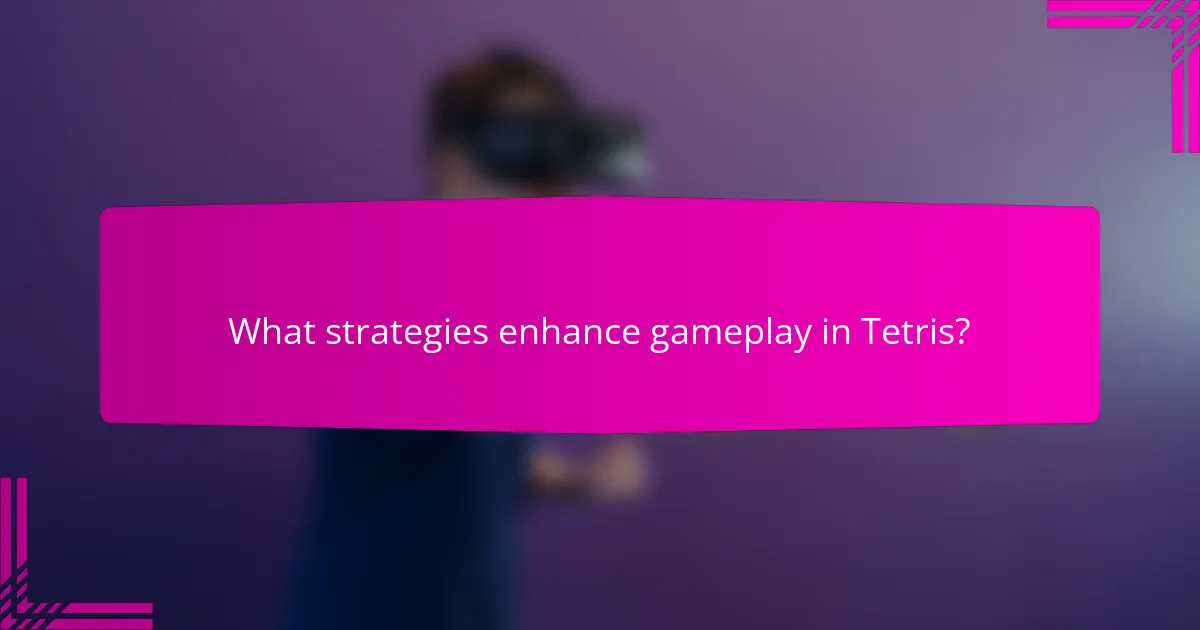 What strategies enhance gameplay in Tetris?